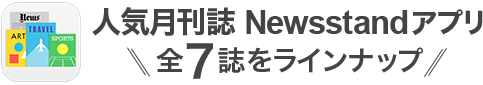 人気月刊誌 Newsstandアプリ 全7誌をラインナップ
